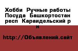 Хобби. Ручные работы Посуда. Башкортостан респ.,Караидельский р-н